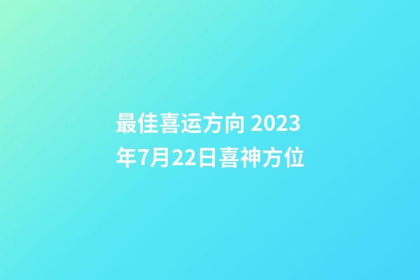 最佳喜运方向 2023年7月22日喜神方位